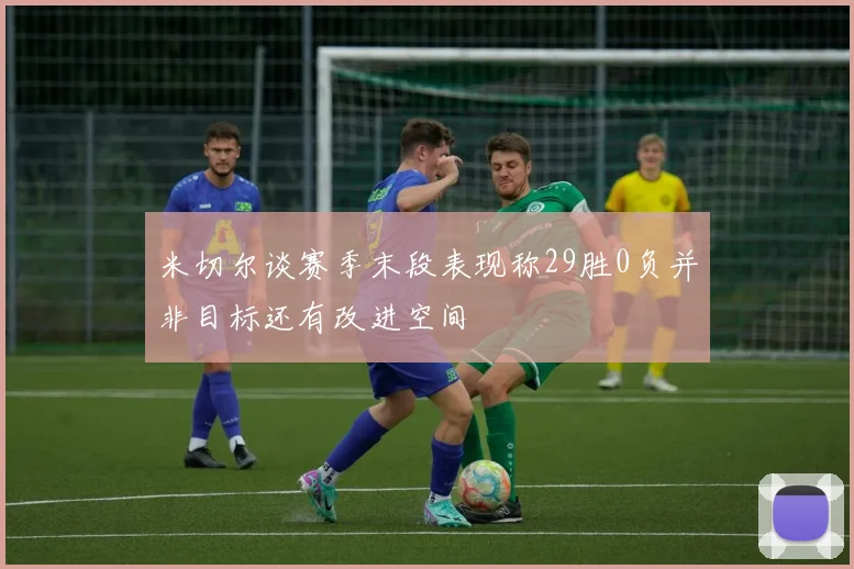 米切尔谈赛季末段表现称29胜0负并非目标还有改进空间