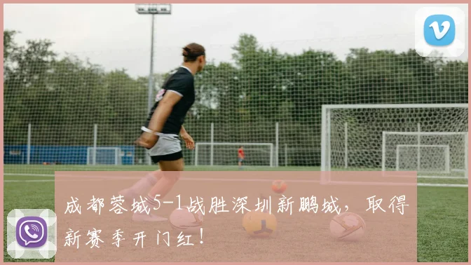 成都蓉城5-1战胜深圳新鹏城，取得新赛季开门红！