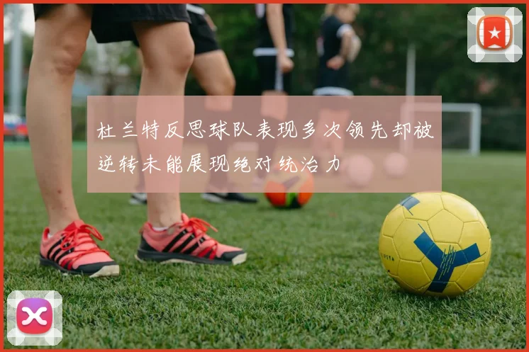 杜兰特反思球队表现多次领先却被逆转未能展现绝对统治力