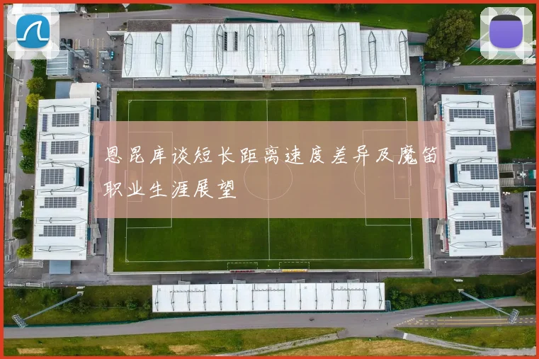 恩昆库谈短长距离速度差异及魔笛职业生涯展望