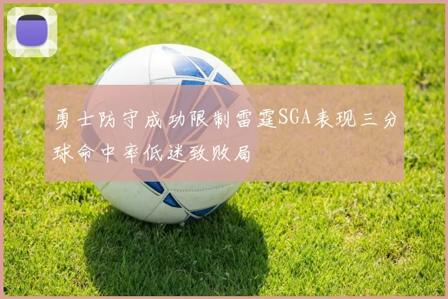 勇士防守成功限制雷霆SGA表现三分球命中率低迷致败局