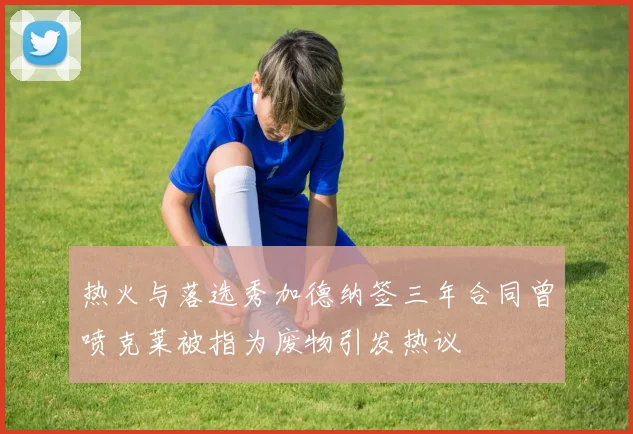 热火与落选秀加德纳签三年合同曾喷克莱被指为废物引发热议