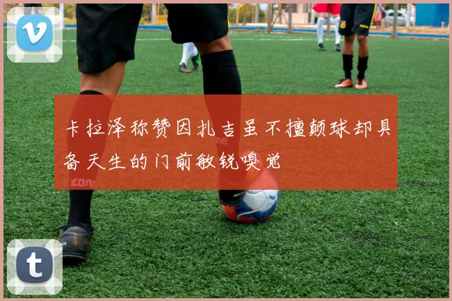 卡拉泽称赞因扎吉虽不擅颠球却具备天生的门前敏锐嗅觉