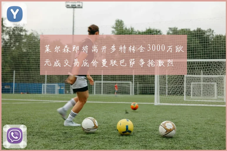 莱尔森即将离开多特转会3000万欧元成交易底价曼联巴萨争抢激烈