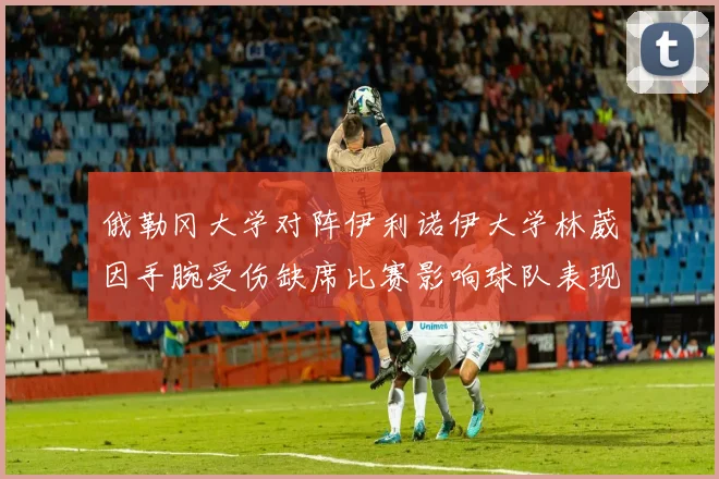 俄勒冈大学对阵伊利诺伊大学林葳因手腕受伤缺席比赛影响球队表现