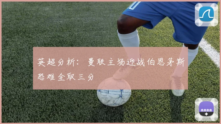 英超分析：曼联主场迎战伯恩茅斯恐难全取三分