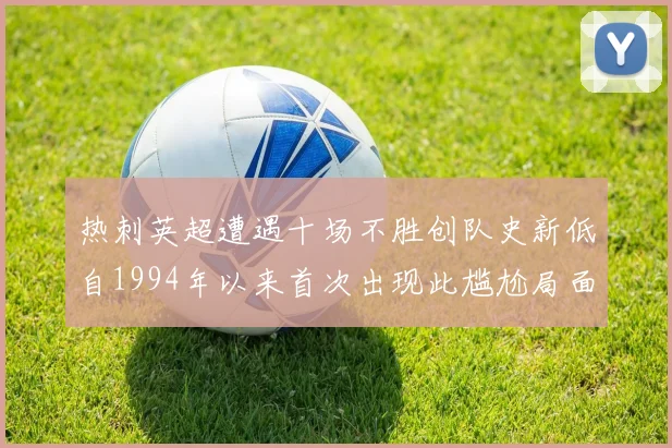 热刺英超遭遇十场不胜创队史新低自1994年以来首次出现此尴尬局面
