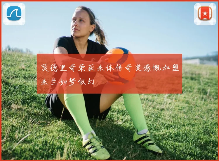 莫德里奇荣获米体传奇奖感慨加盟米兰如梦似幻