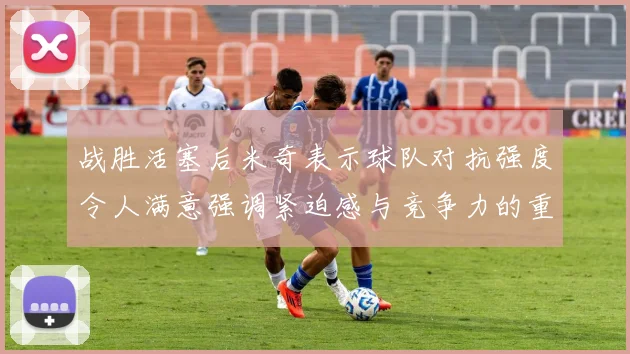 战胜活塞后米奇表示球队对抗强度令人满意强调紧迫感与竞争力的重要性
