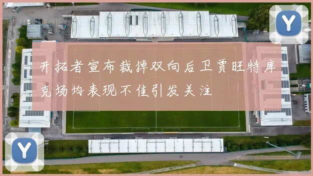 开拓者宣布裁掉双向后卫贾旺特库克场均表现不佳引发关注