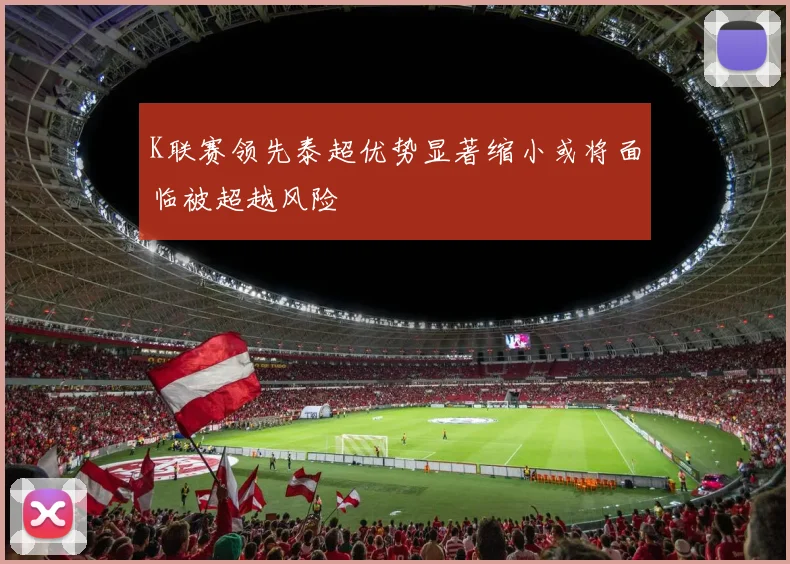 K联赛领先泰超优势显著缩小或将面临被超越风险