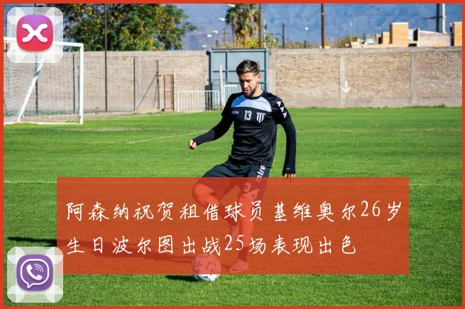 阿森纳祝贺租借球员基维奥尔26岁生日波尔图出战25场表现出色