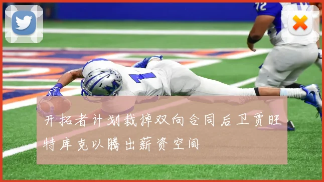 开拓者计划裁掉双向合同后卫贾旺特库克以腾出薪资空间